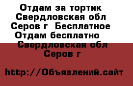 Отдам за тортик - Свердловская обл., Серов г. Бесплатное » Отдам бесплатно   . Свердловская обл.,Серов г.